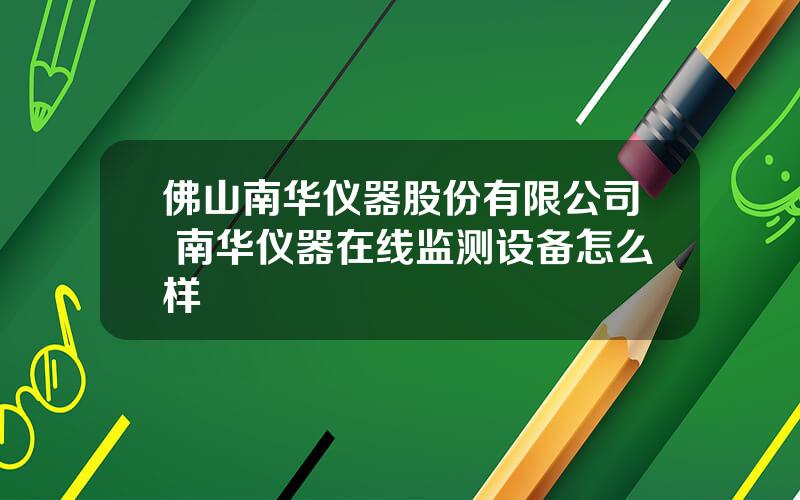 佛山南华仪器股份有限公司 南华仪器在线监测设备怎么样